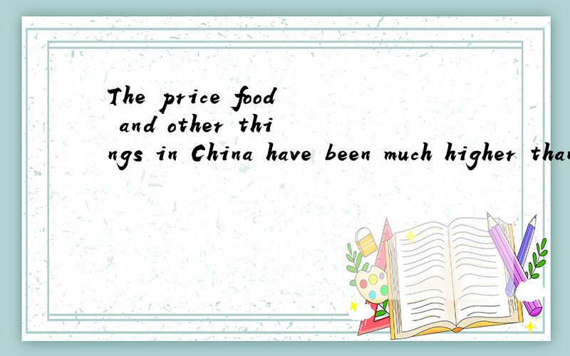 The price food and other things in China have been much higher than before.此处为什么用have,前面的price是单数形式啊,