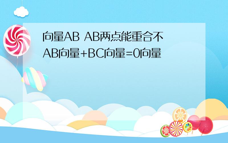 向量AB AB两点能重合不 AB向量+BC向量=0向量