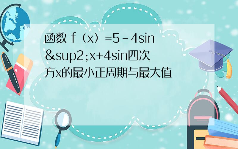 函数 f（x）=5-4sin²x+4sin四次方x的最小正周期与最大值