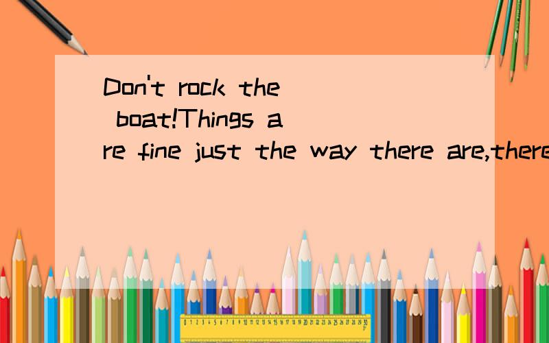 Don't rock the boat!Things are fine just the way there are,there are 在句尾,这是什么用法?there are 在句尾为什么?