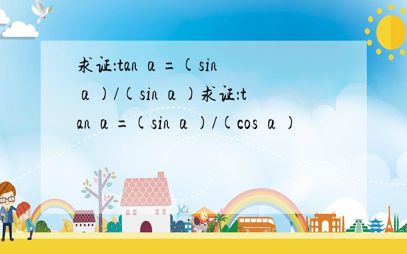 求证：tan α=(sin α)/(sin α)求证：tan α=(sin α)/(cos α)