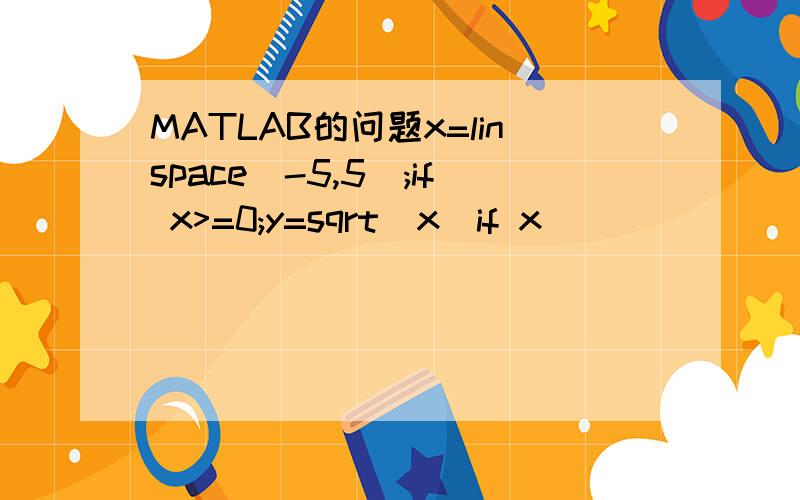 MATLAB的问题x=linspace(-5,5);if x>=0;y=sqrt(x)if x