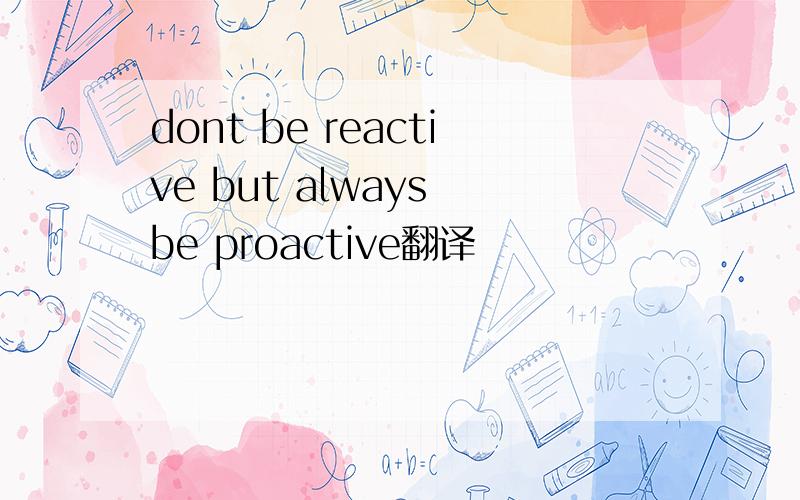 dont be reactive but always be proactive翻译
