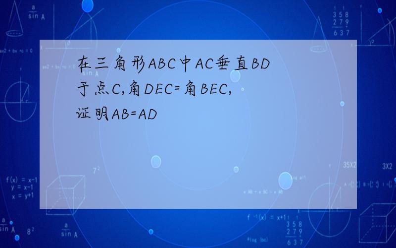 在三角形ABC中AC垂直BD于点C,角DEC=角BEC,证明AB=AD