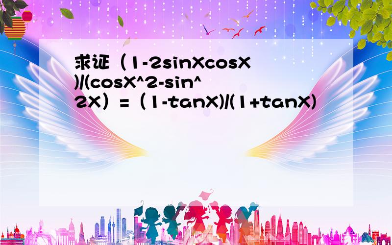 求证（1-2sinXcosX)/(cosX^2-sin^2X）=（1-tanX)/(1+tanX)