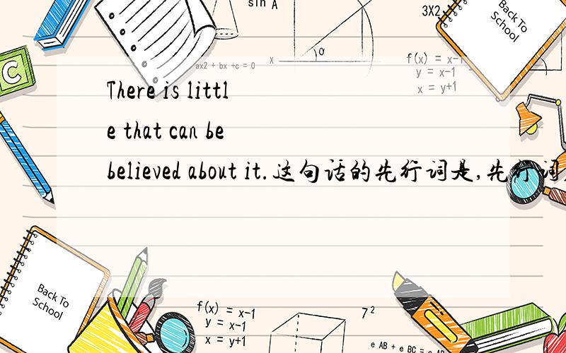 There is little that can be believed about it.这句话的先行词是,先行词在句中的成分是