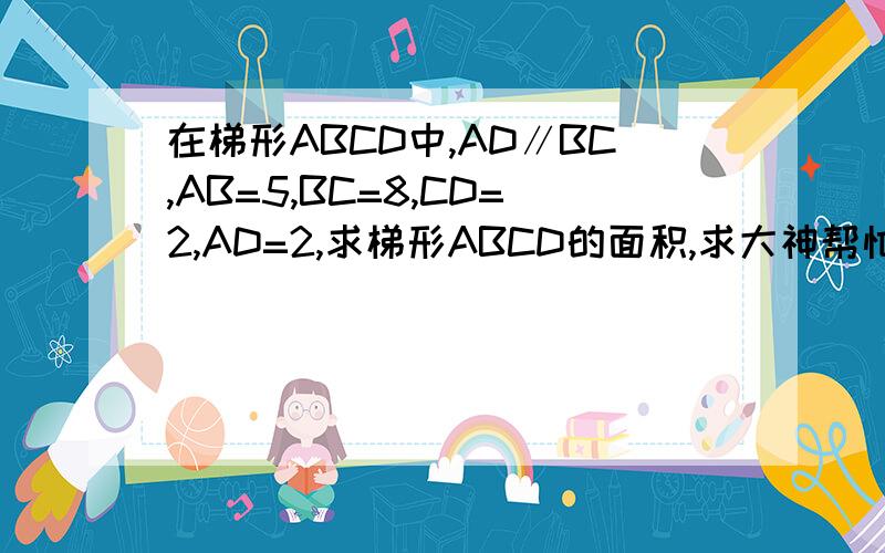 在梯形ABCD中,AD∥BC,AB=5,BC=8,CD=2,AD=2,求梯形ABCD的面积,求大神帮忙.