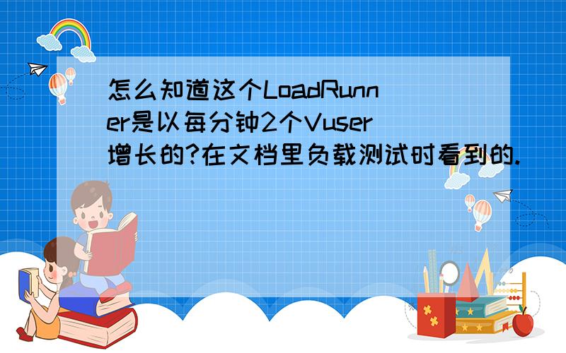 怎么知道这个LoadRunner是以每分钟2个Vuser增长的?在文档里负载测试时看到的.