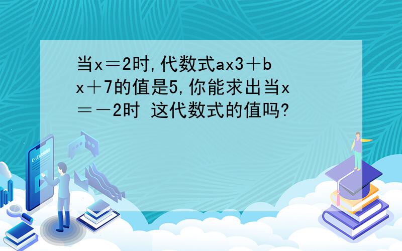 当x＝2时,代数式ax3＋bx＋7的值是5,你能求出当x＝－2时 这代数式的值吗?