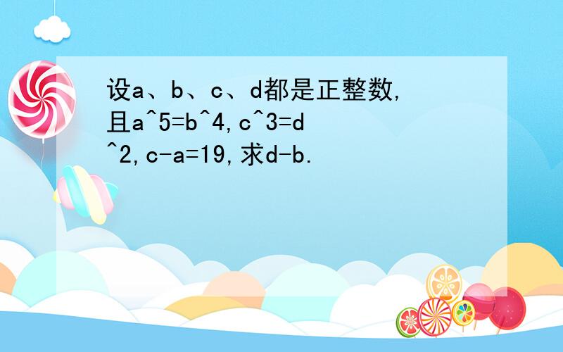 设a、b、c、d都是正整数,且a^5=b^4,c^3=d^2,c-a=19,求d-b.