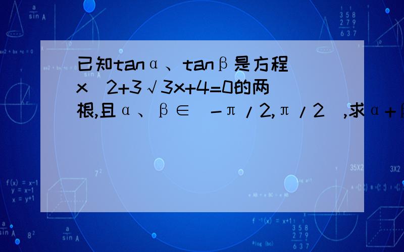 已知tanα、tanβ是方程x^2+3√3x+4=0的两根,且α、β∈（-π/2,π/2）,求α+β的值如我看得懂,有额外积分