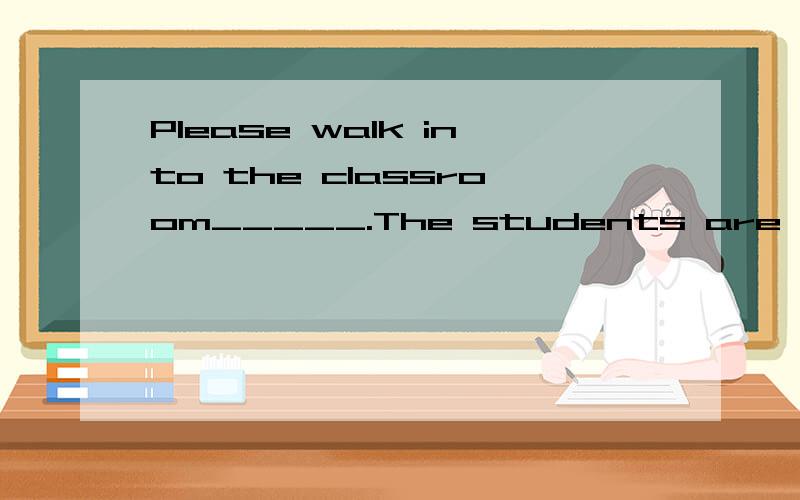 Please walk into the classroom_____.The students are doing a quize.A.quiet B.quietly C.quitelyD.quite