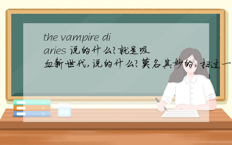 the vampire diaries 说的什么?就是吸血新世代,说的什么?莫名其妙的,扫过一集半集的,看不懂.