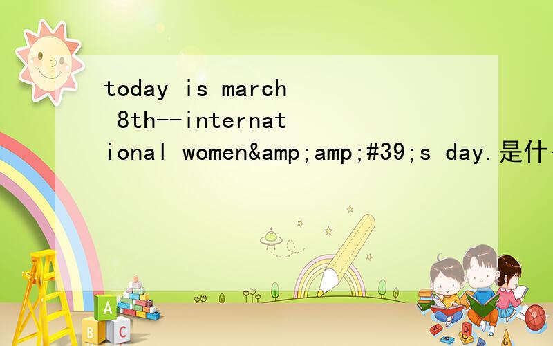 today is march 8th--international women&amp;#39;s day.是什么意思today is march 8th--international women＇s day.father wanted to please mother and let her have a good rest. he said he would cook the meals today in fact, he is always busy wit