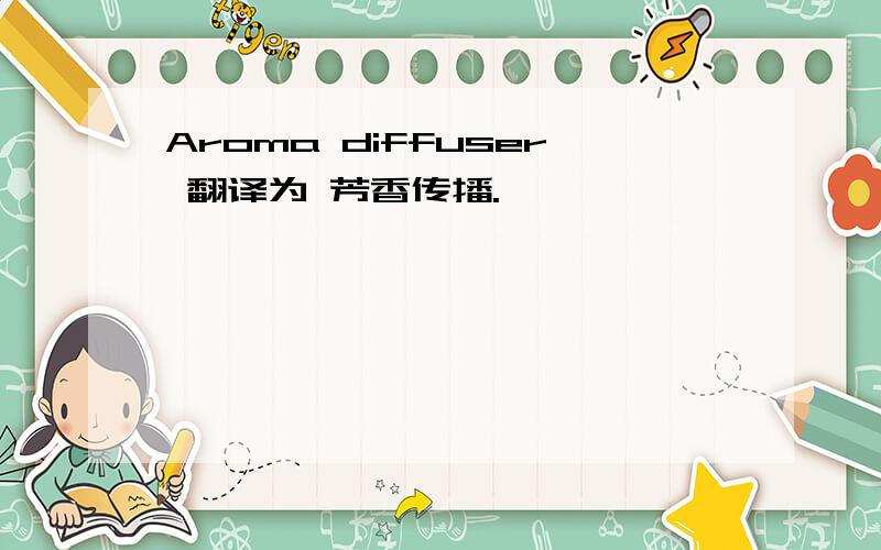 Aroma diffuser 翻译为 芳香传播.