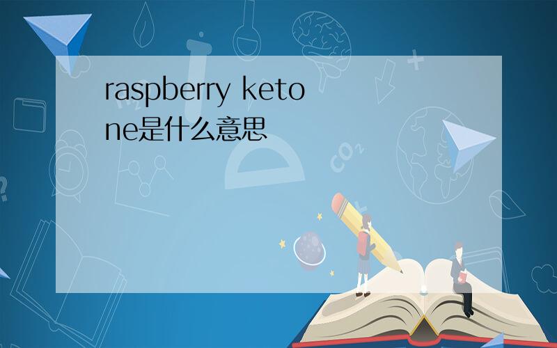 raspberry ketone是什么意思