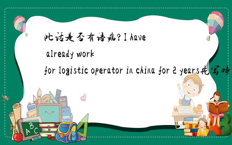 此话是否有语病?I have already work for logistic operator in china for 2 years先写时间还是先写国家