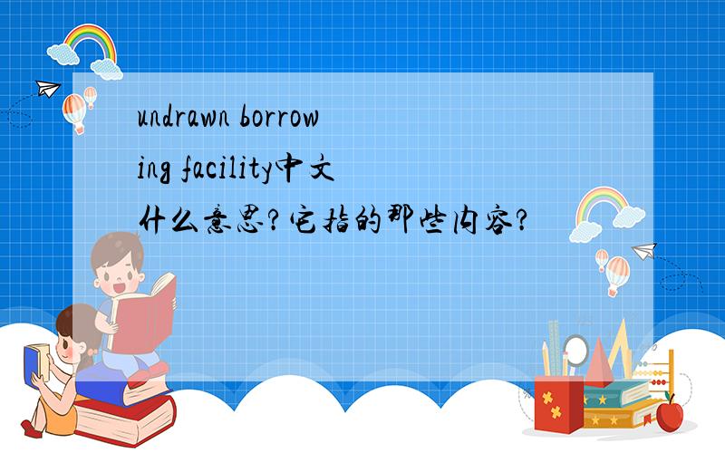 undrawn borrowing facility中文什么意思?它指的那些内容?