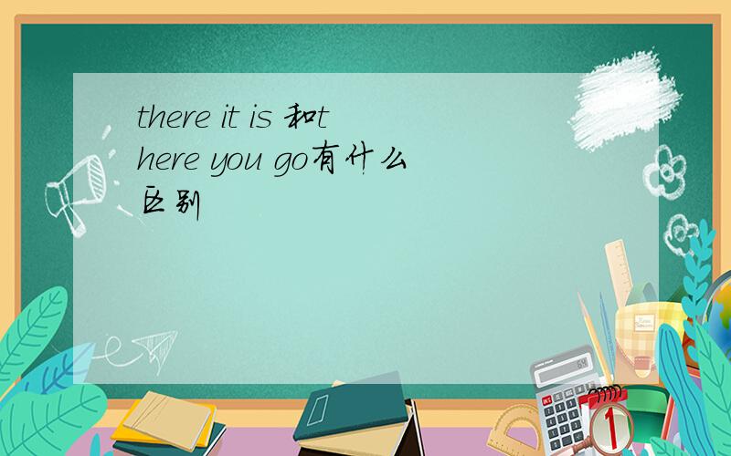 there it is 和there you go有什么区别