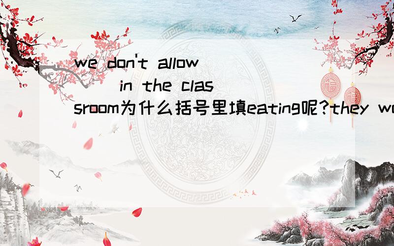 we don't allow ()in the classroom为什么括号里填eating呢?they would not allow him()across the enemy line为什么这里又填to risk going呢?求讲解,