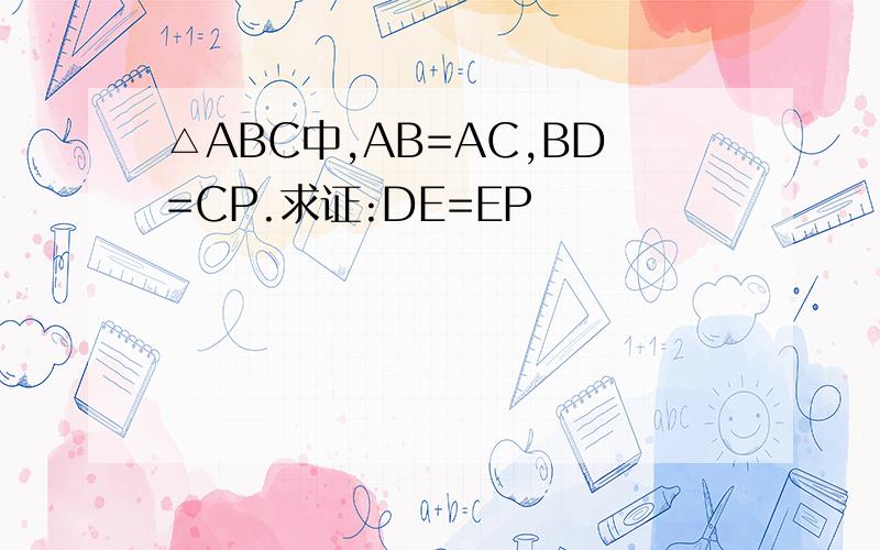 △ABC中,AB=AC,BD=CP.求证:DE=EP