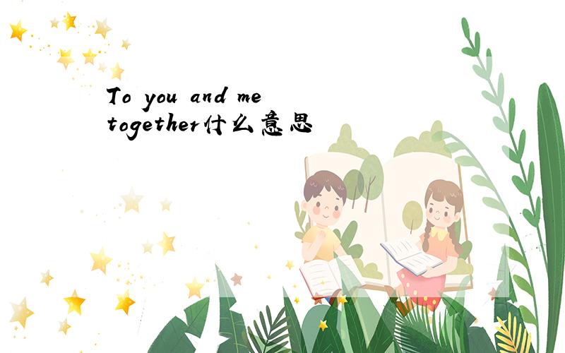 To you and me together什么意思