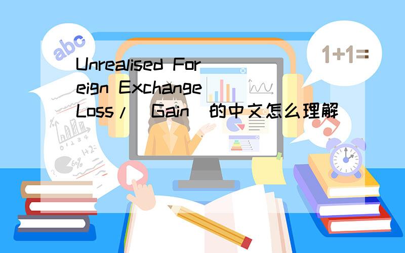 Unrealised Foreign Exchange Loss/(Gain)的中文怎么理解