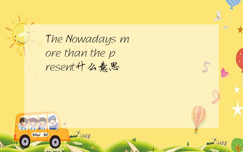 The Nowadays more than the present什么意思