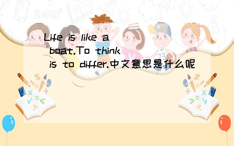 Life is like a boat.To think is to differ.中文意思是什么呢