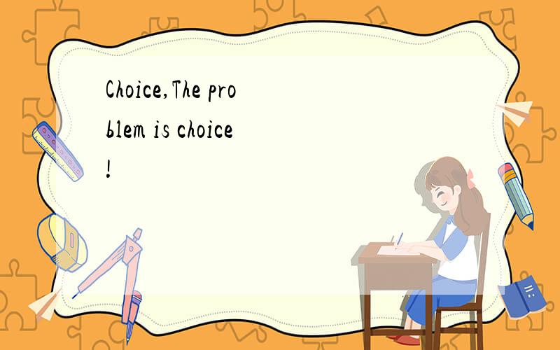 Choice,The problem is choice!