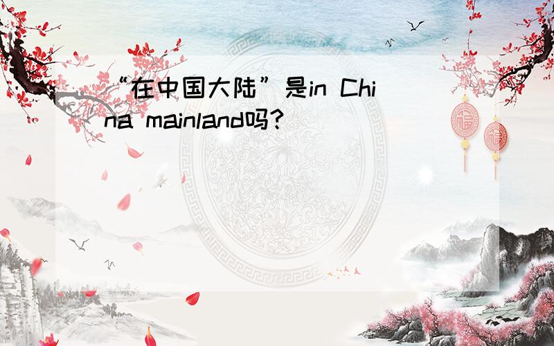 “在中国大陆”是in China mainland吗?