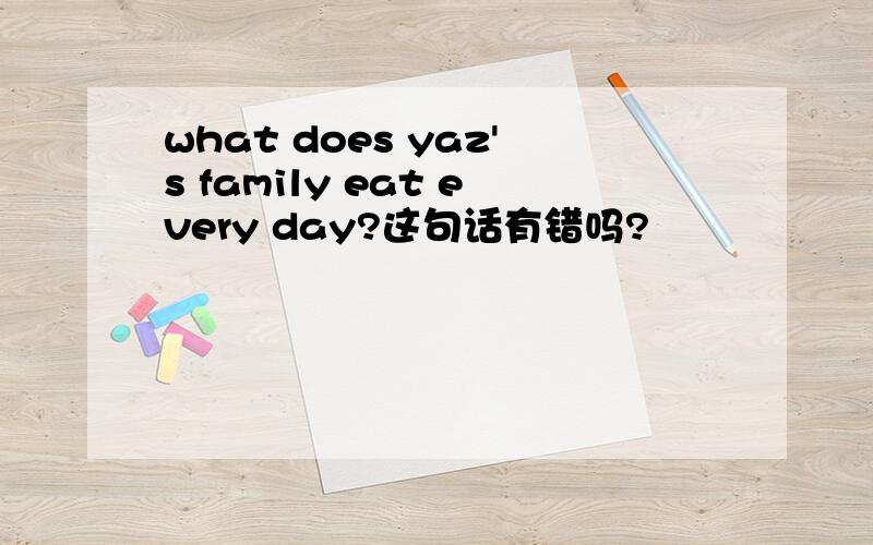 what does yaz's family eat every day?这句话有错吗?