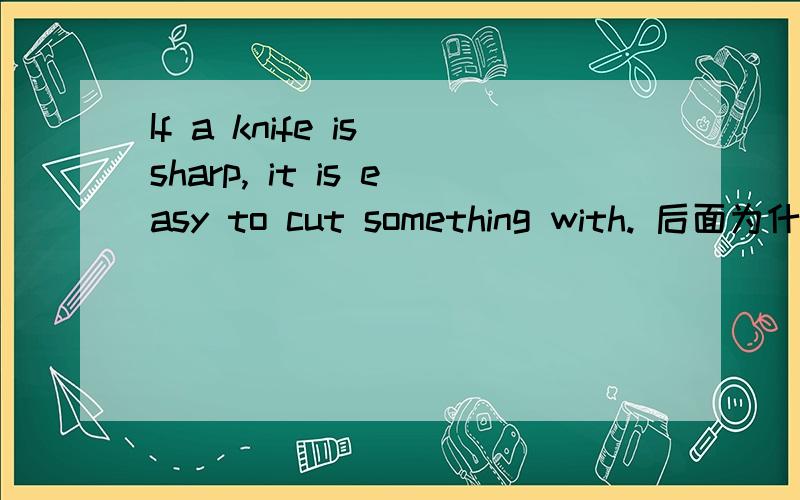 If a knife is sharp, it is easy to cut something with. 后面为什么要加with?去掉可以么?