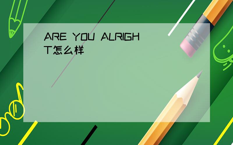 ARE YOU ALRIGHT怎么样