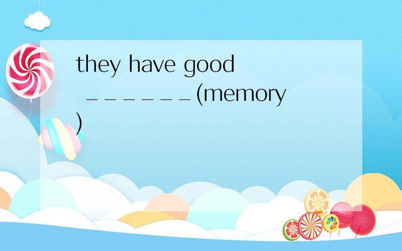 they have good ______(memory)