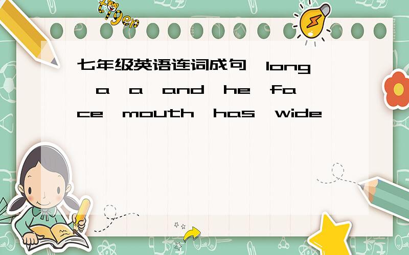 七年级英语连词成句【long,a,a,and,he,face,mouth,has,wide】