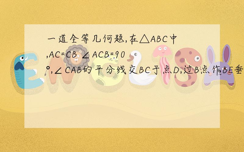 一道全等几何题,在△ABC中,AC=CB ∠ACB=90°,∠CAB的平分线交BC于点D,过B点作BE垂直AD于点E,试说明AD=2BE 答的好分继续加!