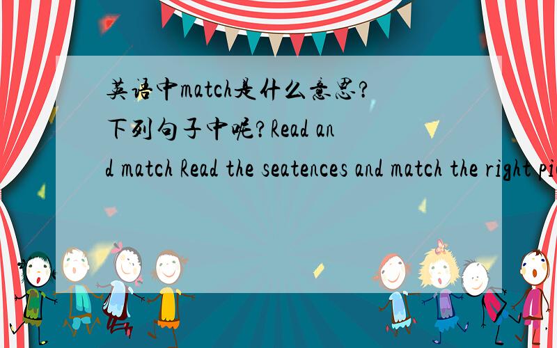 英语中match是什么意思?下列句子中呢?Read and match Read the seatences and match the right pictures.第二句需解释整句话的意思!