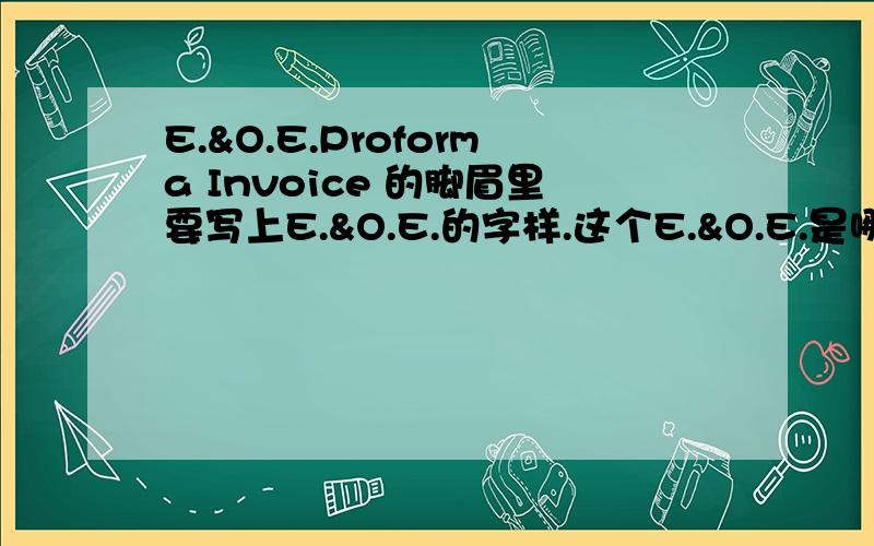 E.&O.E.Proforma Invoice 的脚眉里要写上E.&O.E.的字样.这个E.&O.E.是哪几个东西的缩写,