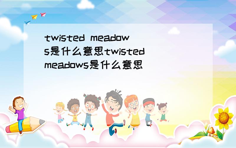 twisted meadows是什么意思twisted meadows是什么意思