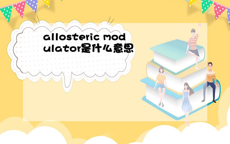 allosteric modulator是什么意思