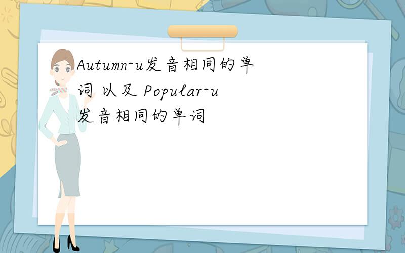 Autumn-u发音相同的单词 以及 Popular-u发音相同的单词