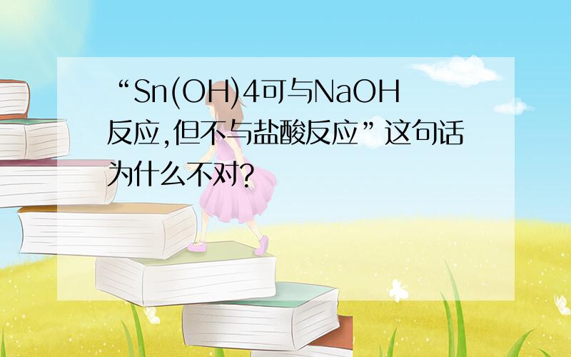 “Sn(OH)4可与NaOH反应,但不与盐酸反应”这句话为什么不对?