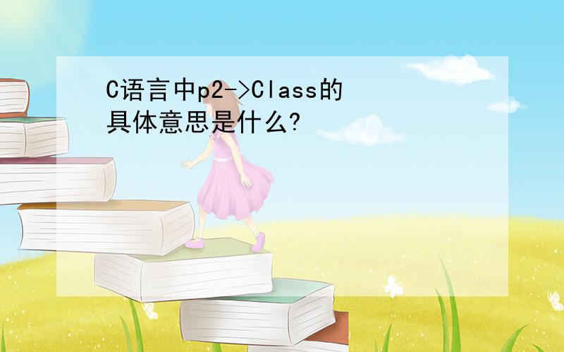 C语言中p2->Class的具体意思是什么?
