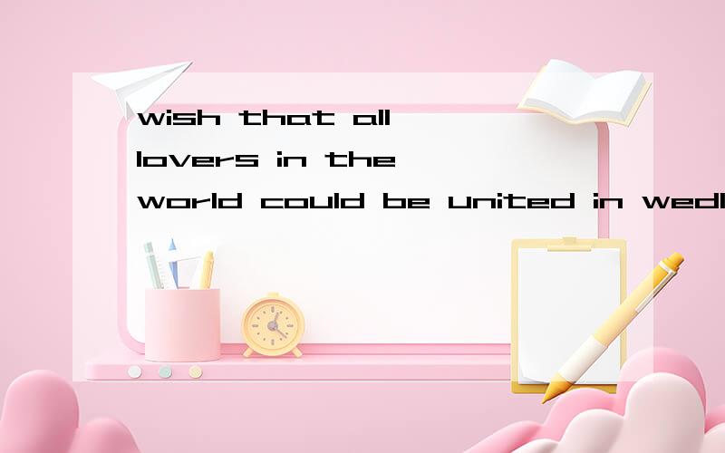 wish that all lovers in the world could be united in wedlock这句啥意思?
