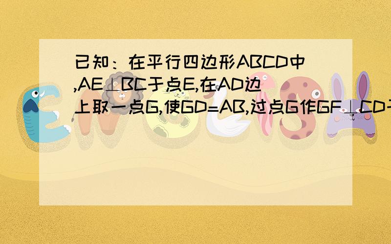 已知：在平行四边形ABCD中,AE⊥BC于点E,在AD边上取一点G,使GD=AB,过点G作GF⊥CD于F,求：AE=GF.