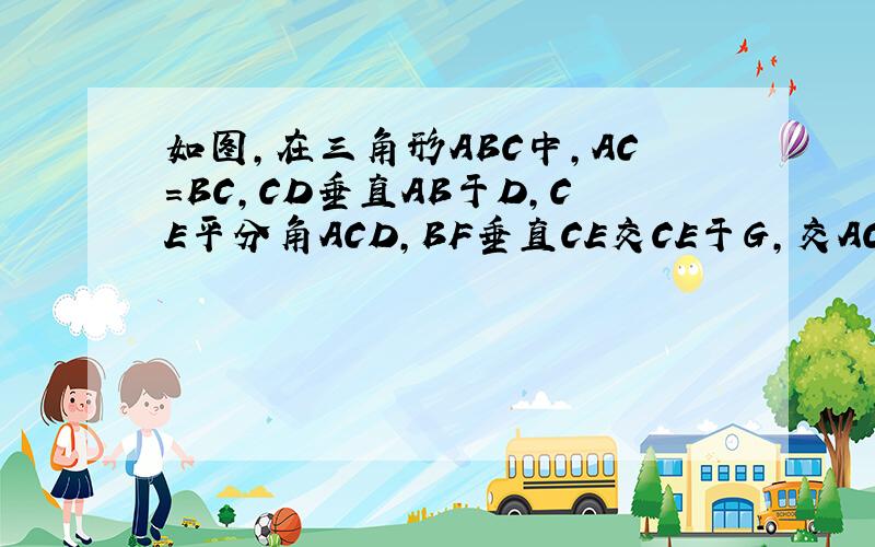 如图,在三角形ABC中,AC=BC,CD垂直AB于D,CE平分角ACD,BF垂直CE交CE于G,交AC于F,交CD于H.求证：DH=1/2AF用中位线