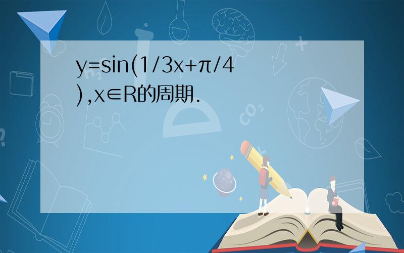 y=sin(1/3x+π/4),x∈R的周期.