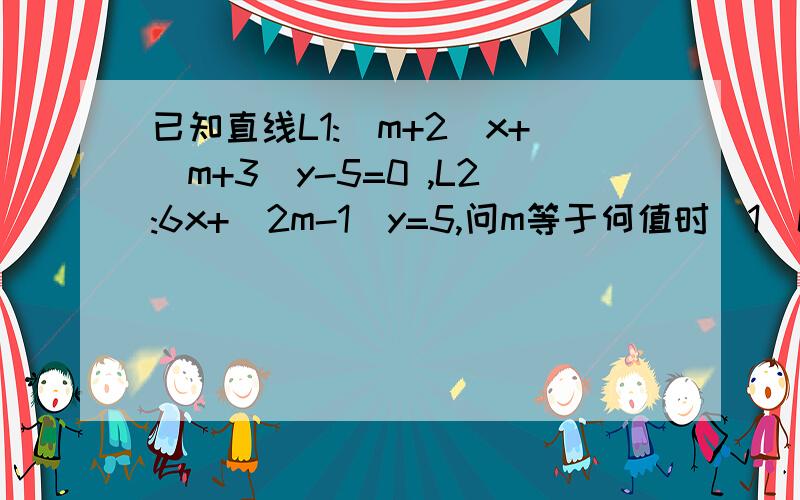 已知直线L1:(m+2)x+(m+3)y-5=0 ,L2:6x+(2m-1)y=5,问m等于何值时（1）L1平行L2 （2）L1⊥L2 （3） L1L2相交