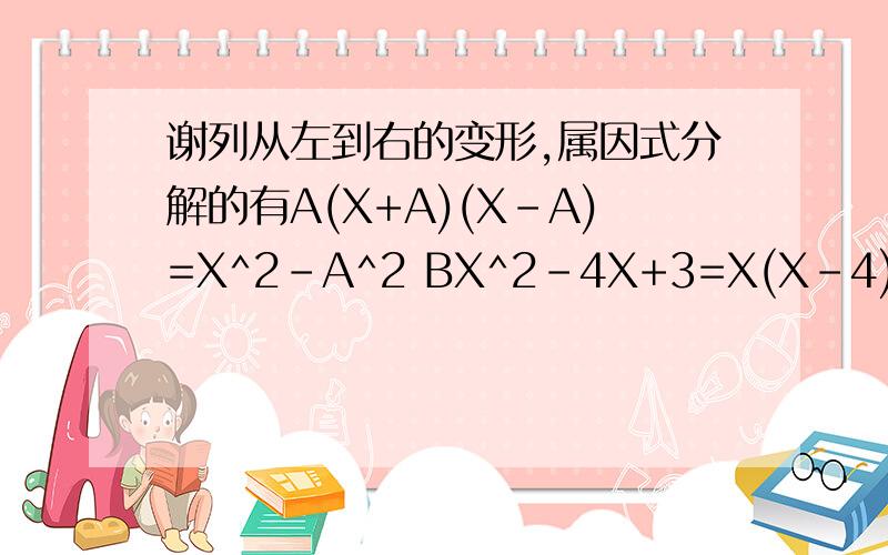 谢列从左到右的变形,属因式分解的有A(X+A)(X-A)=X^2-A^2 BX^2-4X+3=X(X-4)+3 CX^3-8X^2=X^2(X-8)